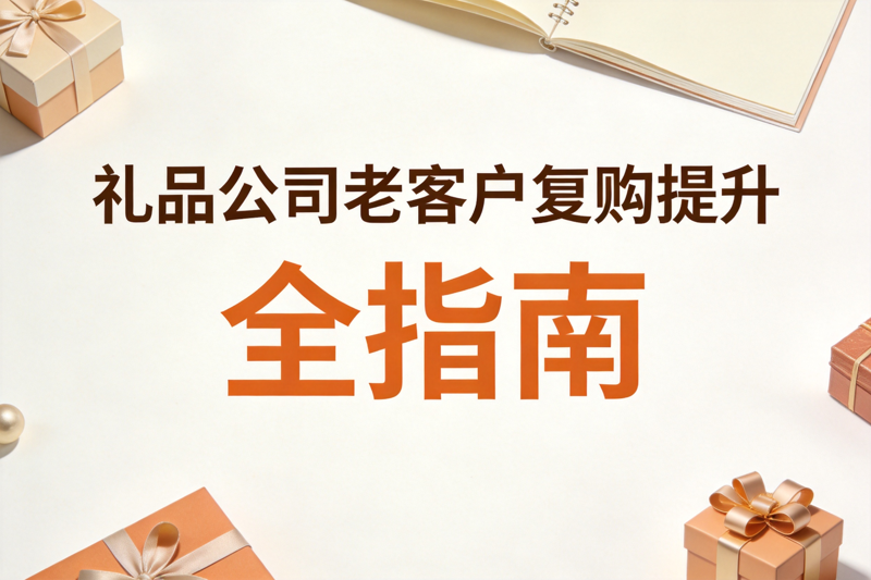 礼品公司老客户复购提升全指南_0(2).png 礼品公司老客户复购提升全指南_0(2).png