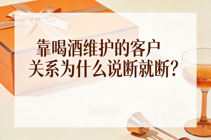 靠喝酒维护的客户关系为什么说断就断_0(1).png 靠喝酒维护的客户关系为什么说断就断_0(1).png